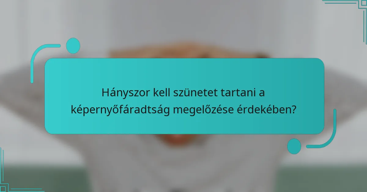Hányszor kell szünetet tartani a képernyőfáradtság megelőzése érdekében?