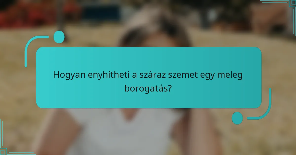 Hogyan enyhítheti a száraz szemet egy meleg borogatás?