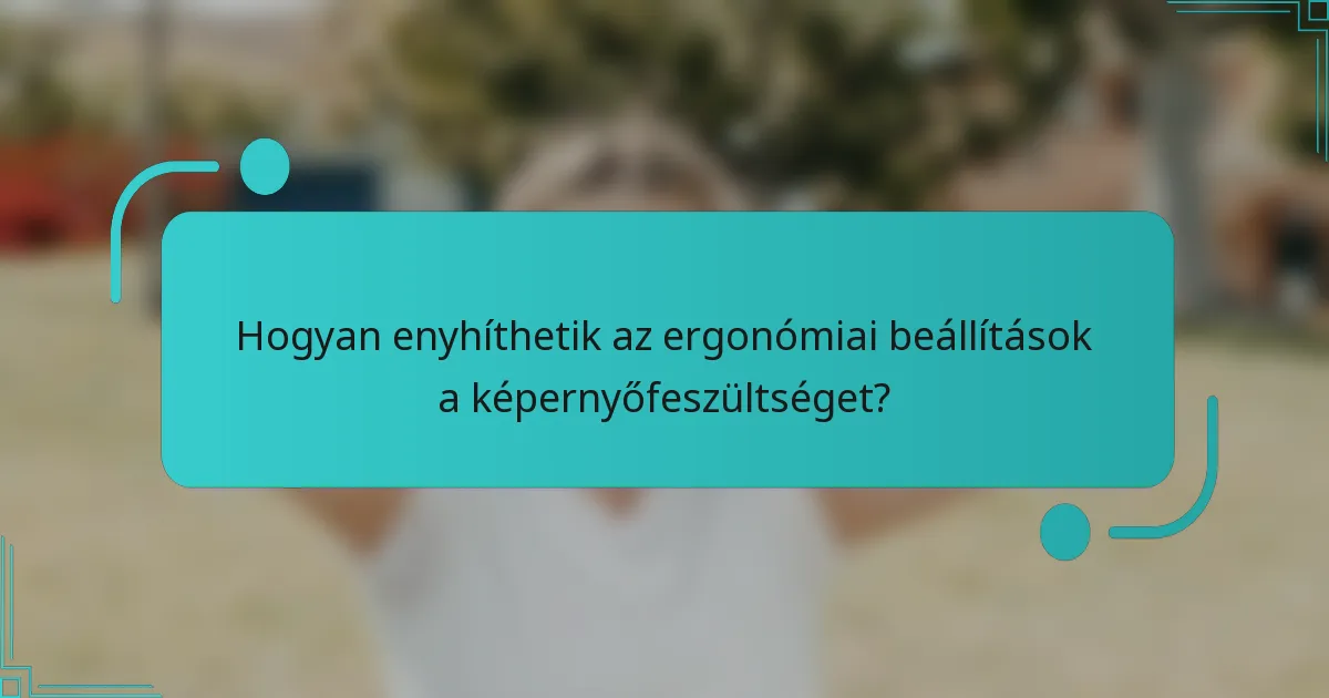 Hogyan enyhíthetik az ergonómiai beállítások a képernyőfeszültséget?