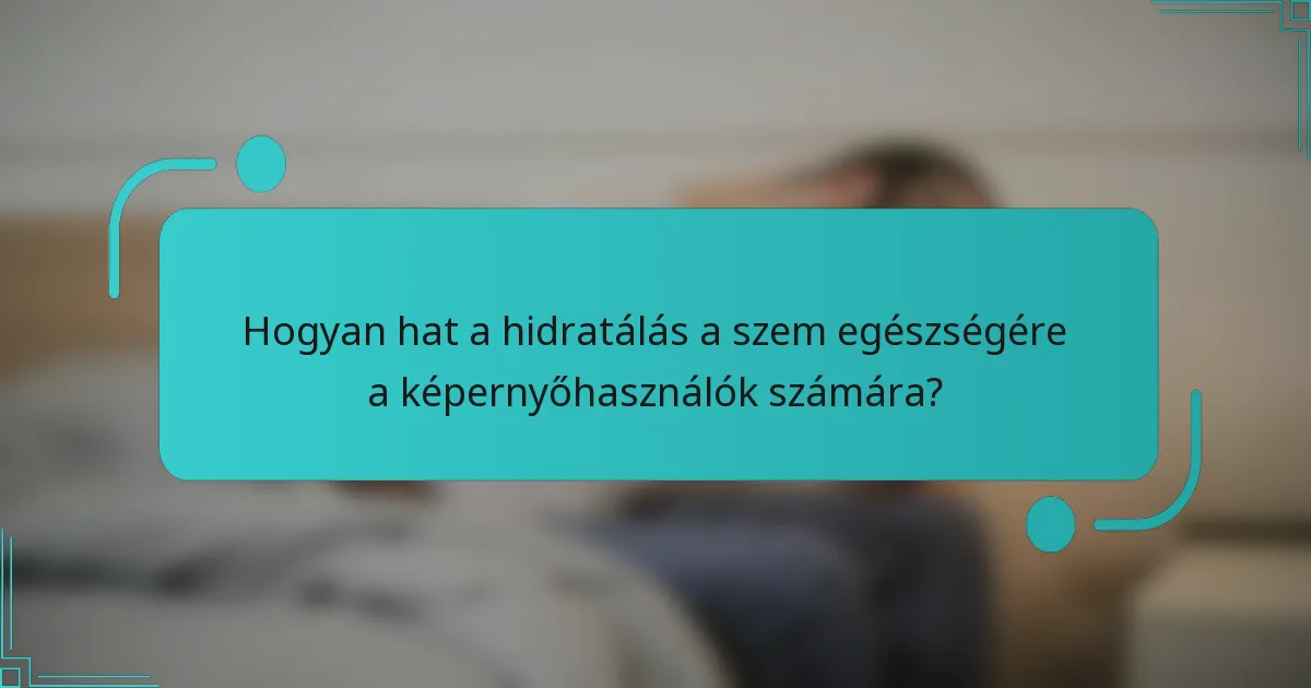 Hogyan hat a hidratálás a szem egészségére a képernyőhasználók számára?