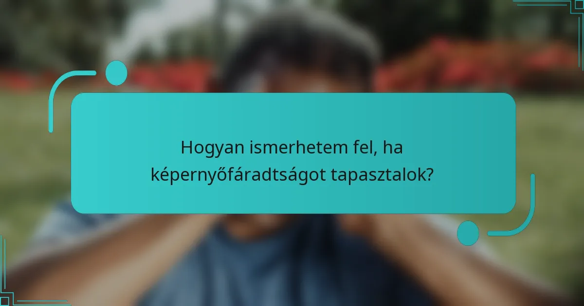 Hogyan ismerhetem fel, ha képernyőfáradtságot tapasztalok?