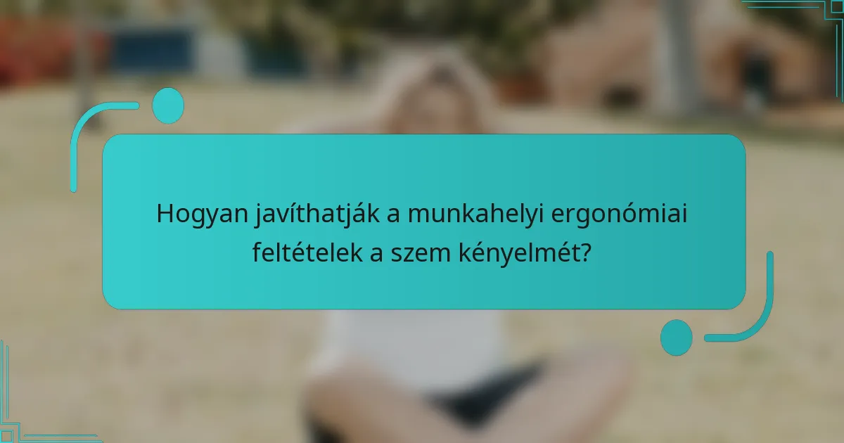 Hogyan javíthatják a munkahelyi ergonómiai feltételek a szem kényelmét?