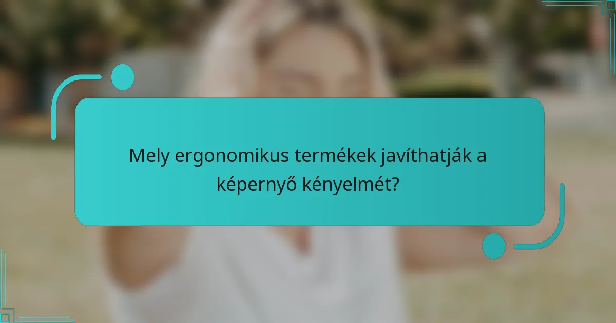 Mely ergonomikus termékek javíthatják a képernyő kényelmét?