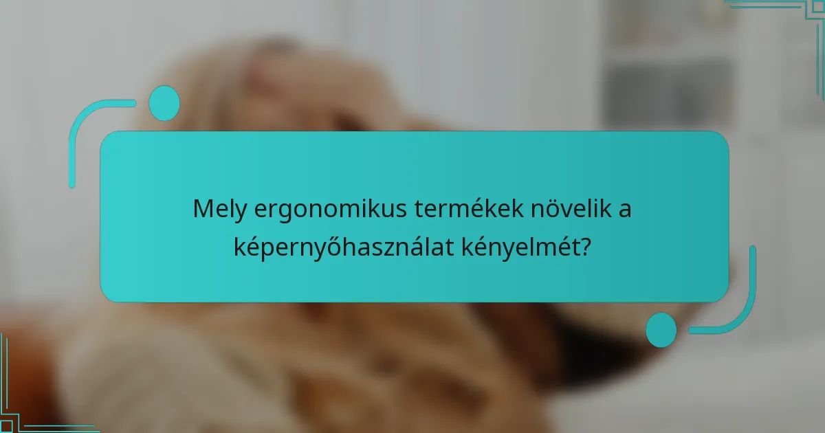 Mely ergonomikus termékek növelik a képernyőhasználat kényelmét?