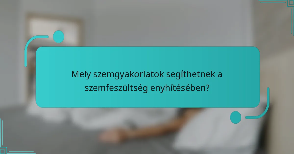 Mely szemgyakorlatok segíthetnek a szemfeszültség enyhítésében?