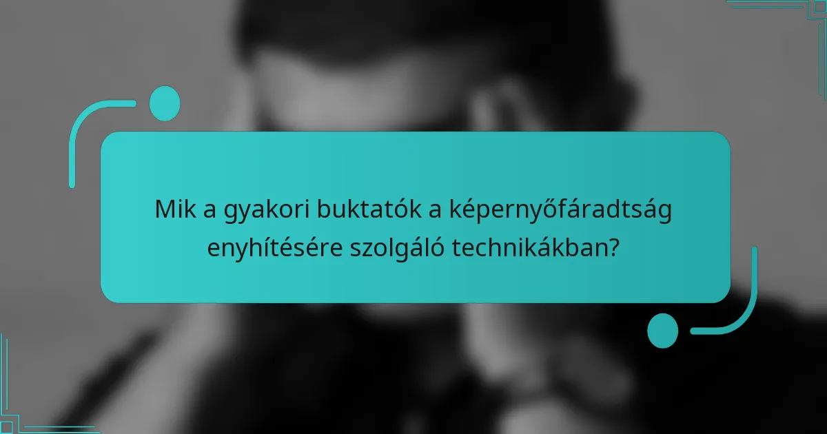 Mik a gyakori buktatók a képernyőfáradtság enyhítésére szolgáló technikákban?
