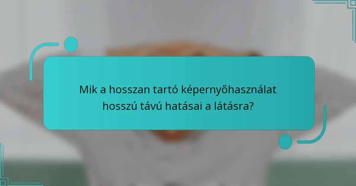 Mik a hosszan tartó képernyőhasználat hosszú távú hatásai a látásra?