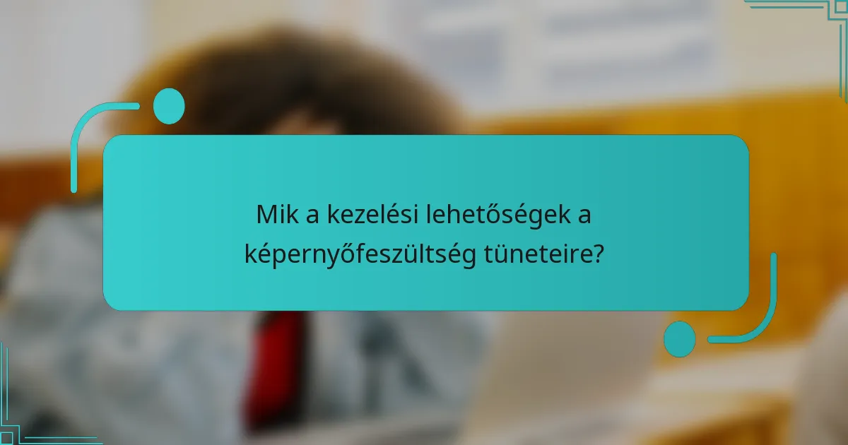 Mik a kezelési lehetőségek a képernyőfeszültség tüneteire?
