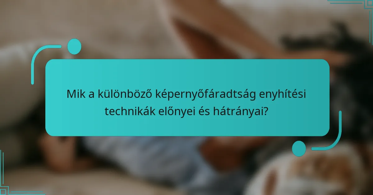 Mik a különböző képernyőfáradtság enyhítési technikák előnyei és hátrányai?