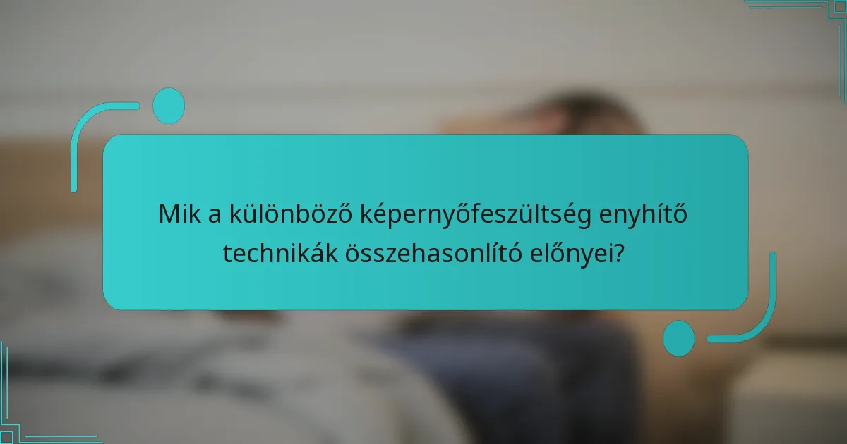 Mik a különböző képernyőfeszültség enyhítő technikák összehasonlító előnyei?