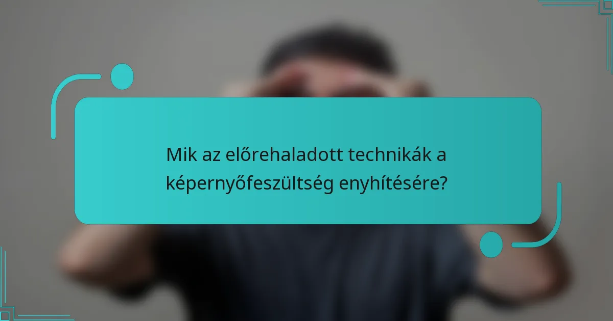 Mik az előrehaladott technikák a képernyőfeszültség enyhítésére?
