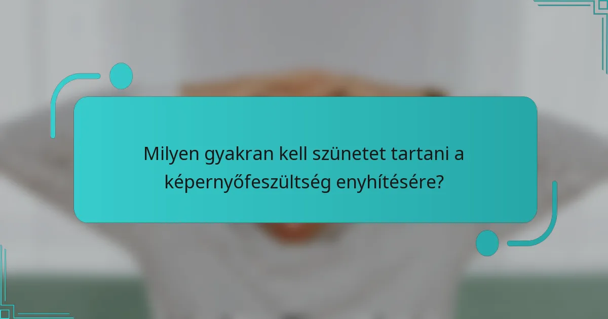 Milyen gyakran kell szünetet tartani a képernyőfeszültség enyhítésére?