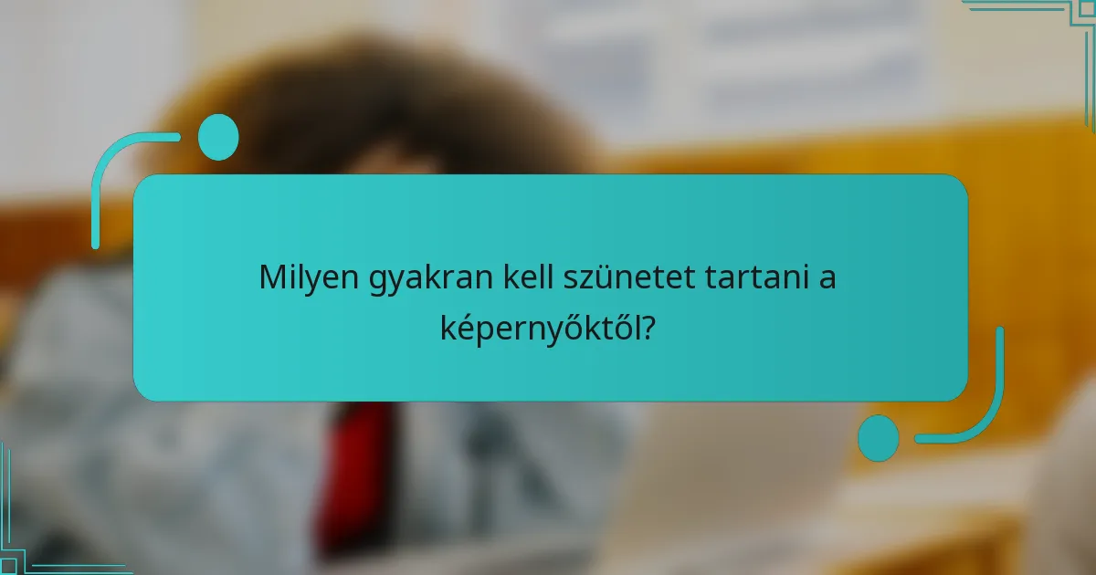 Milyen gyakran kell szünetet tartani a képernyőktől?
