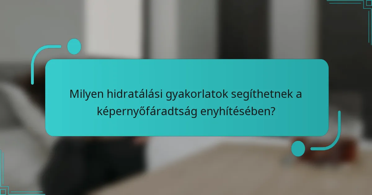 Milyen hidratálási gyakorlatok segíthetnek a képernyőfáradtság enyhítésében?