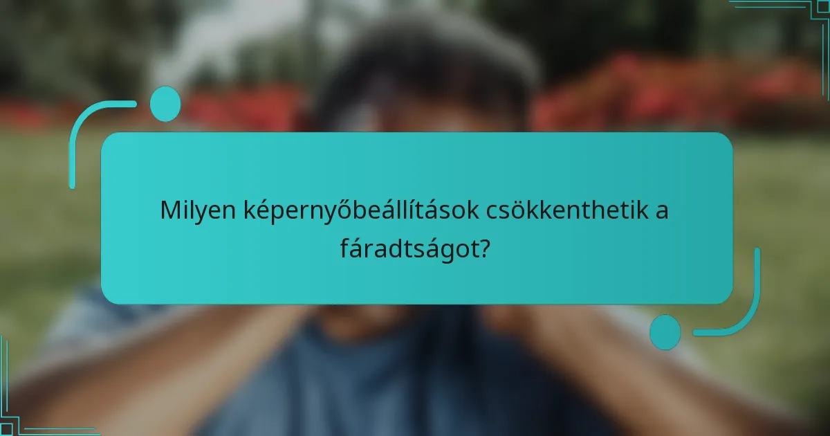 Milyen képernyőbeállítások csökkenthetik a fáradtságot?
