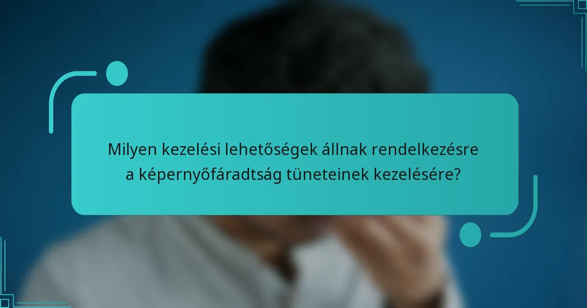 Milyen kezelési lehetőségek állnak rendelkezésre a képernyőfáradtság tüneteinek kezelésére?