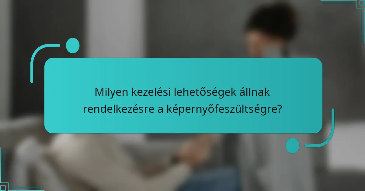 Milyen kezelési lehetőségek állnak rendelkezésre a képernyőfeszültségre?