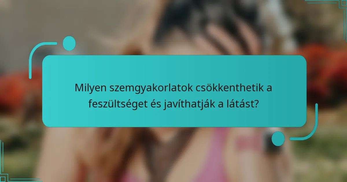 Milyen szemgyakorlatok csökkenthetik a feszültséget és javíthatják a látást?