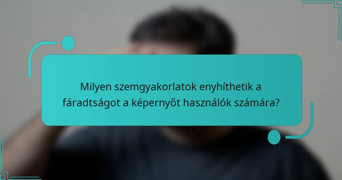 Milyen szemgyakorlatok enyhíthetik a fáradtságot a képernyőt használók számára?