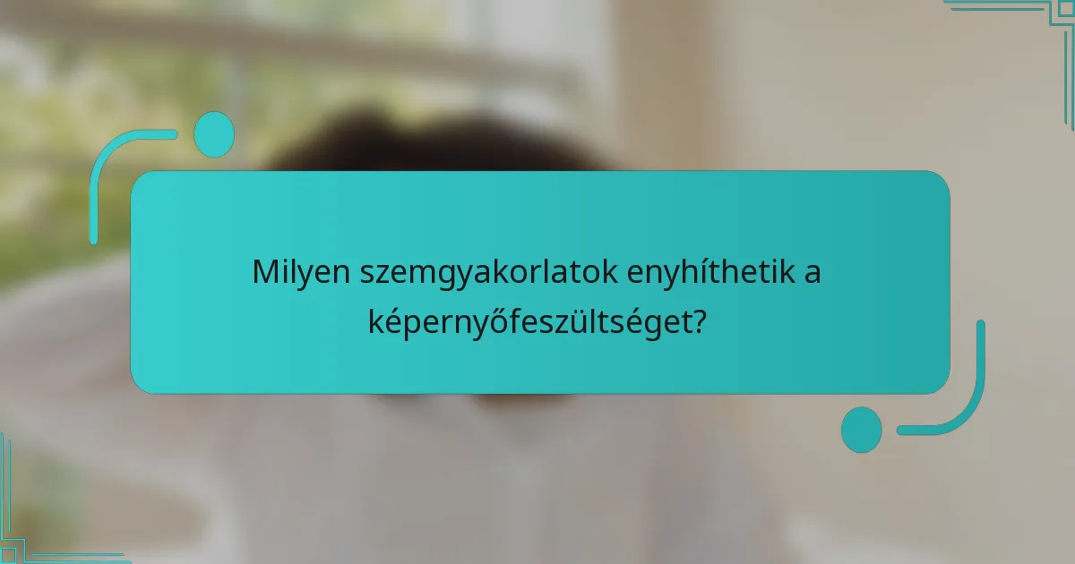 Milyen szemgyakorlatok enyhíthetik a képernyőfeszültséget?