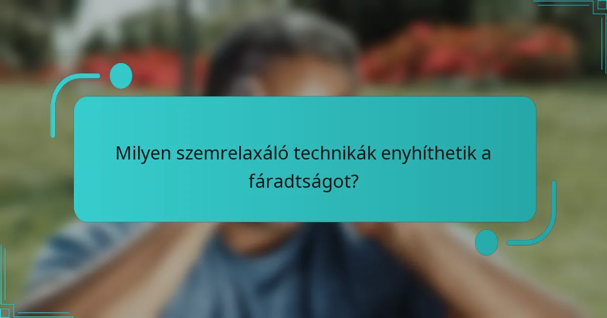 Milyen szemrelaxáló technikák enyhíthetik a fáradtságot?