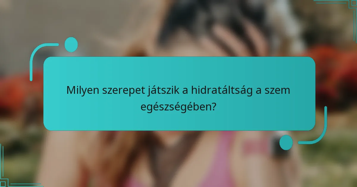 Milyen szerepet játszik a hidratáltság a szem egészségében?