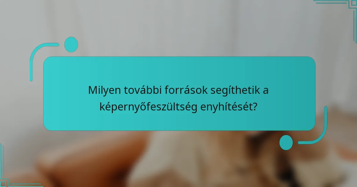 Milyen további források segíthetik a képernyőfeszültség enyhítését?